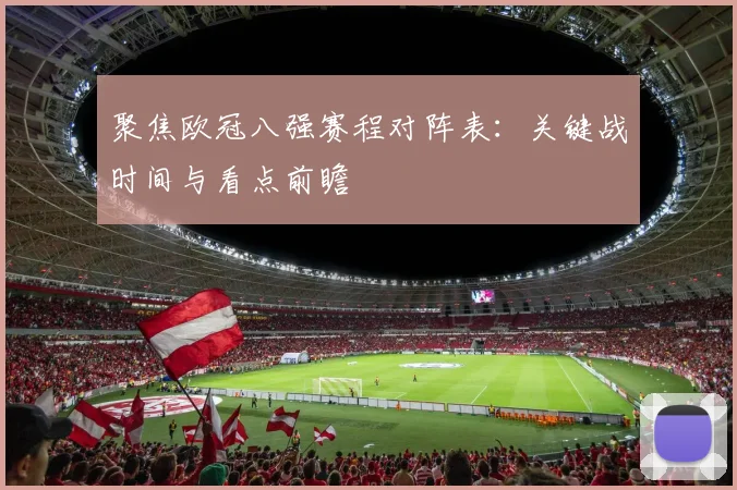 聚焦欧冠八强赛程对阵表：关键战时间与看点前瞻