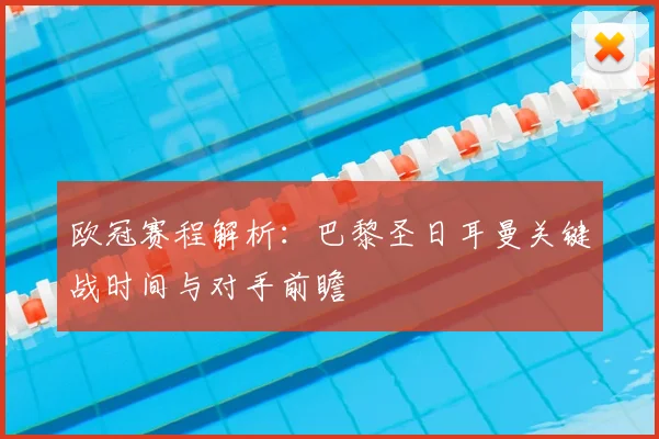欧冠赛程解析：巴黎圣日耳曼关键战时间与对手前瞻