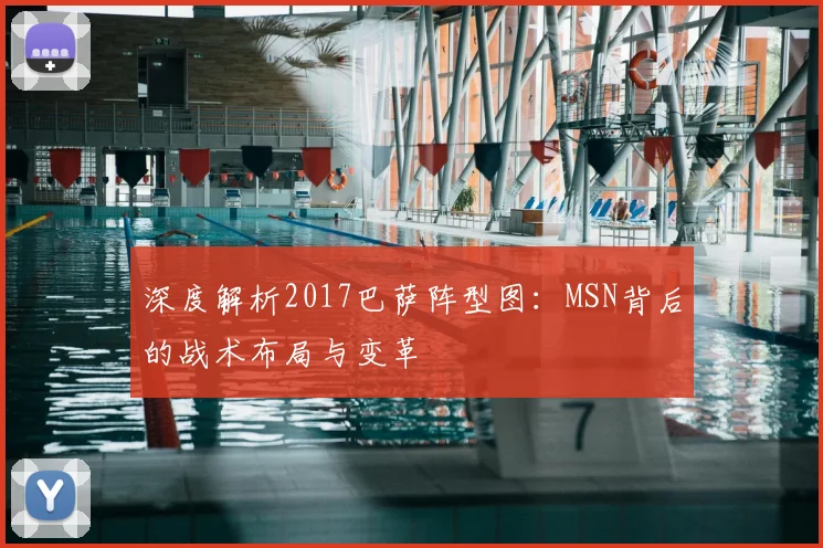 深度解析2017巴萨阵型图：MSN背后的战术布局与变革