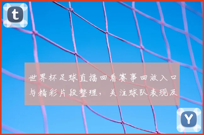世界杯足球直播回看赛事回放入口与精彩片段整理，关注球队表现及关键进球回放
