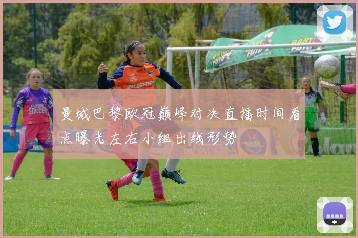 曼城巴黎欧冠巅峰对决直播时间看点曝光左右小组出线形势