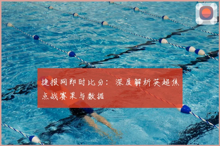 捷报网即时比分：深度解析英超焦点战赛果与数据
