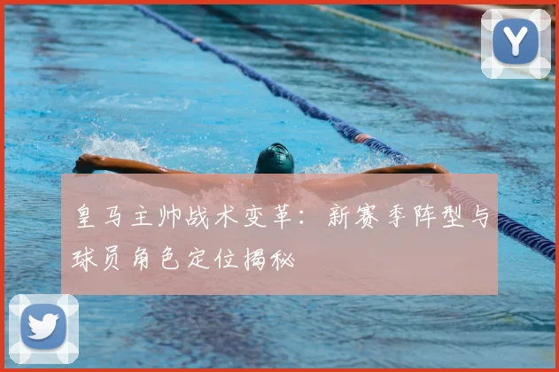 皇马主帅战术变革：新赛季阵型与球员角色定位揭秘