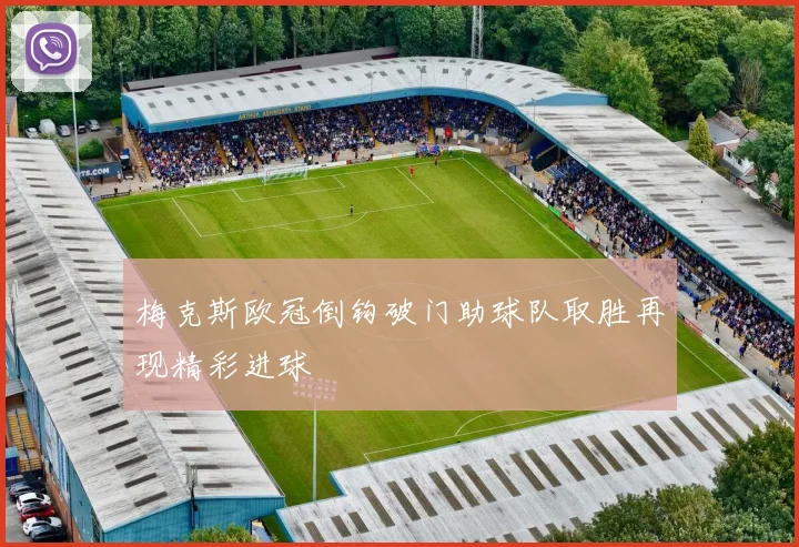 梅克斯欧冠倒钩破门助球队取胜再现精彩进球