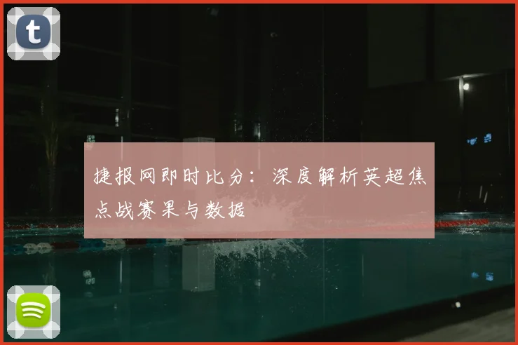 捷报网即时比分：深度解析英超焦点战赛果与数据