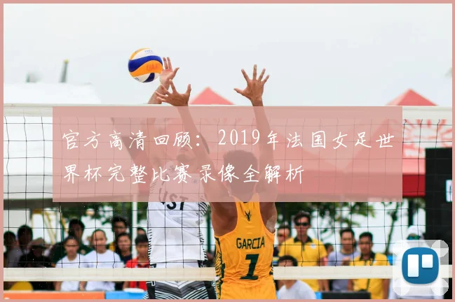 官方高清回顾：2019年法国女足世界杯完整比赛录像全解析