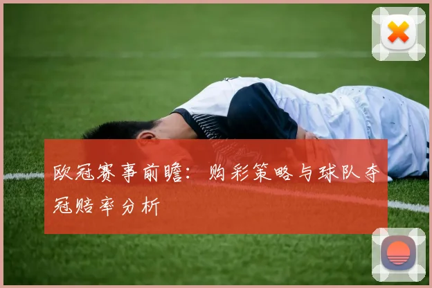 欧冠赛事前瞻：购彩策略与球队夺冠赔率分析