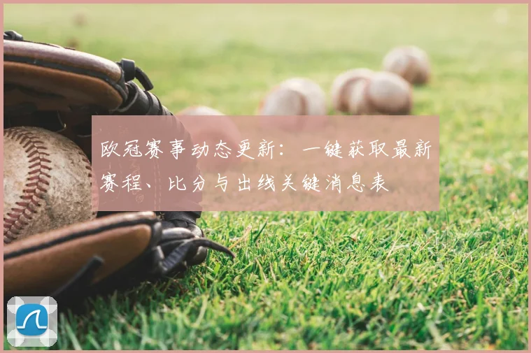 欧冠赛事动态更新：一键获取最新赛程、比分与出线关键消息表