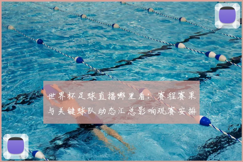 世界杯足球直播哪里看：赛程赛果与关键球队动态汇总影响观赛安排